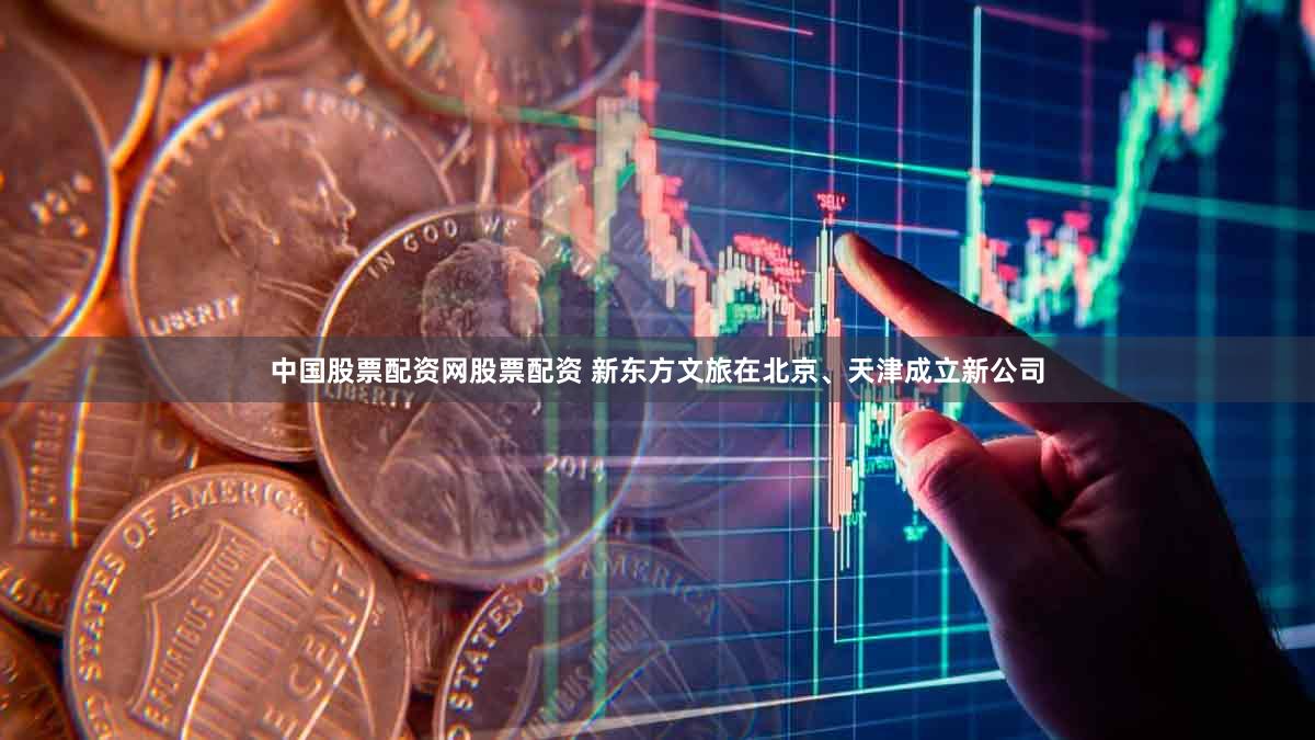 中国股票配资网股票配资 新东方文旅在北京、天津成立新公司