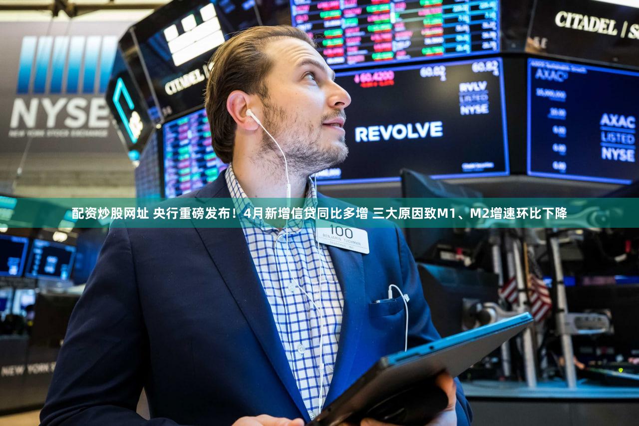 配资炒股网址 央行重磅发布!4月新增信贷同比多增 三大原因致M1、M2增速环比下降
