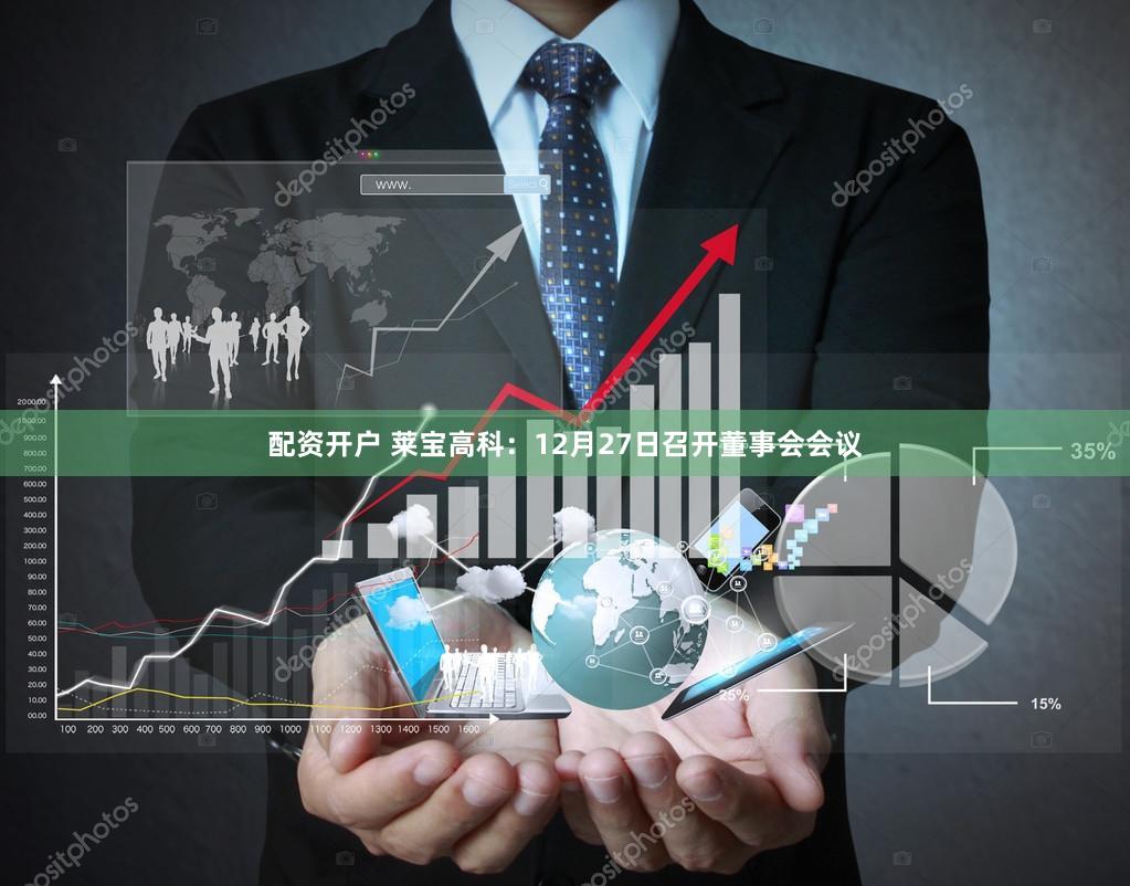 配资开户 莱宝高科：12月27日召开董事会会议