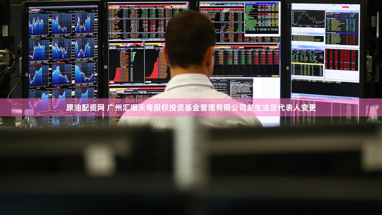 原油配资网 广州汇垠天粤股权投资基金管理有限公司发生法定代表人变更