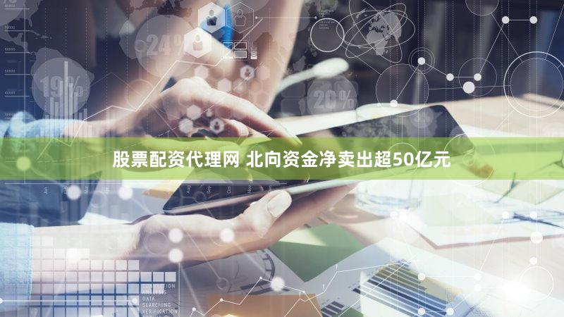 股票配资代理网 北向资金净卖出超50亿元