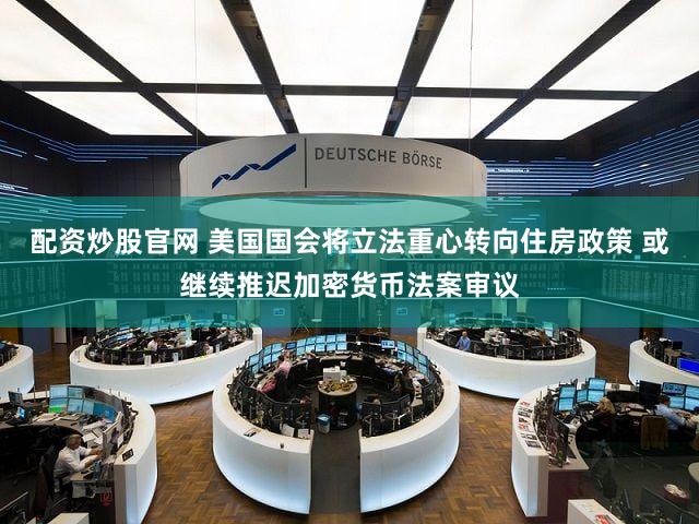 配资炒股官网 美国国会将立法重心转向住房政策 或继续推迟加密货币法案审议