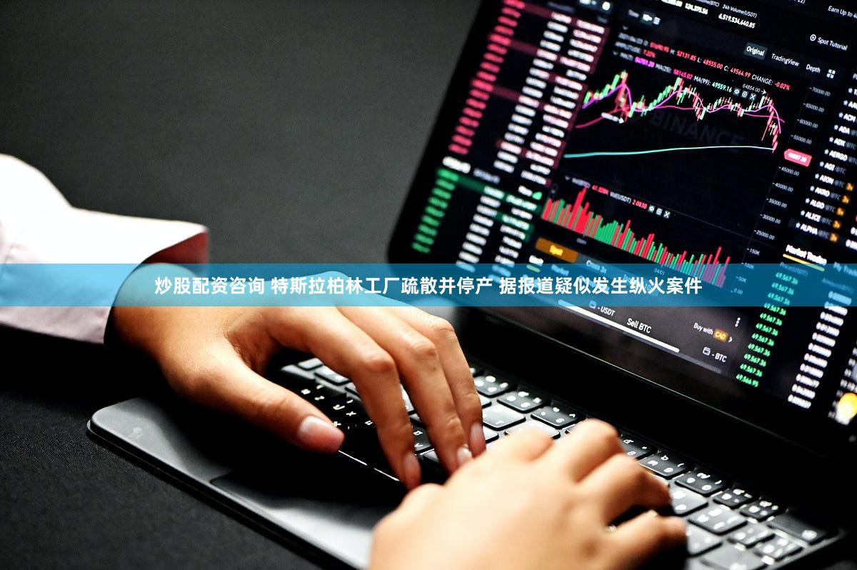 炒股配资咨询 特斯拉柏林工厂疏散并停产 据报道疑似发生纵火案件