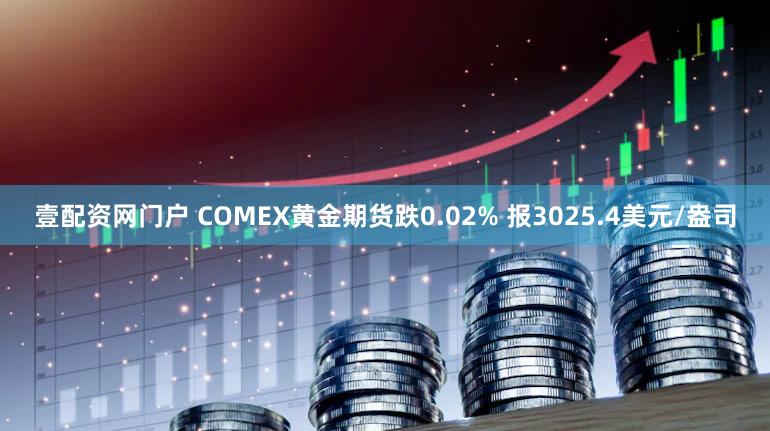 壹配资网门户 COMEX黄金期货跌0.02% 报3025.4美元/盎司
