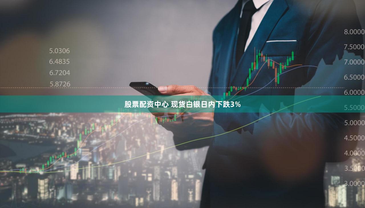 股票配资中心 现货白银日内下跌3%
