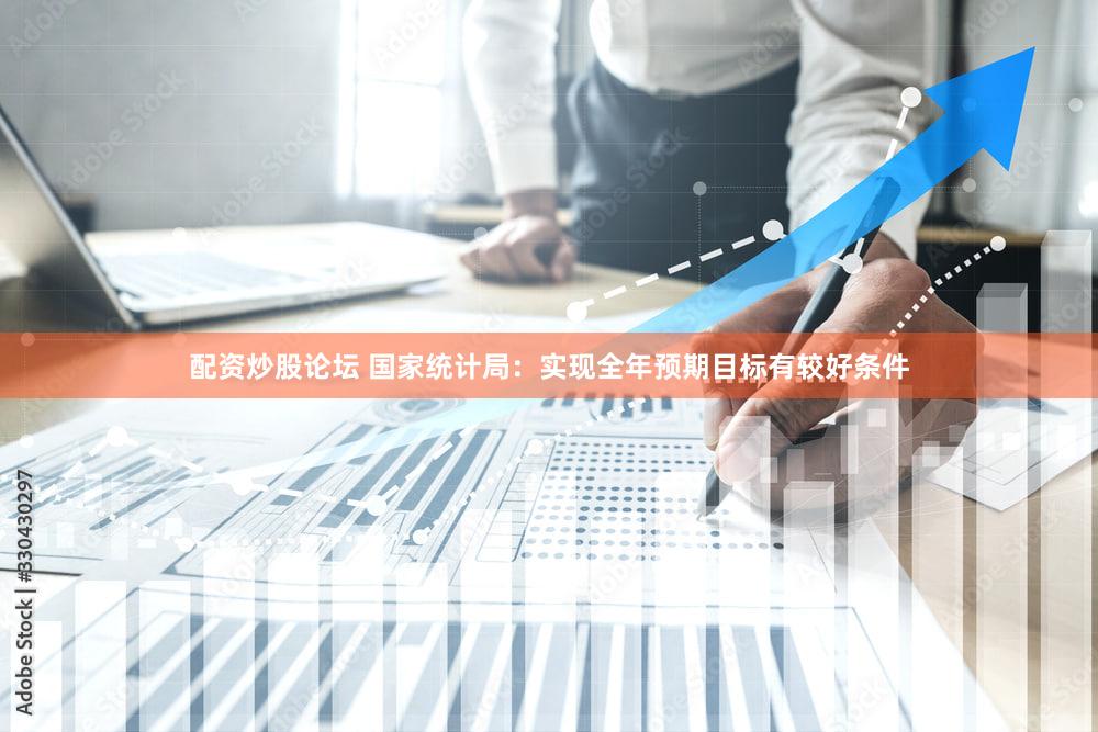 配资炒股论坛 国家统计局：实现全年预期目标有较好条件