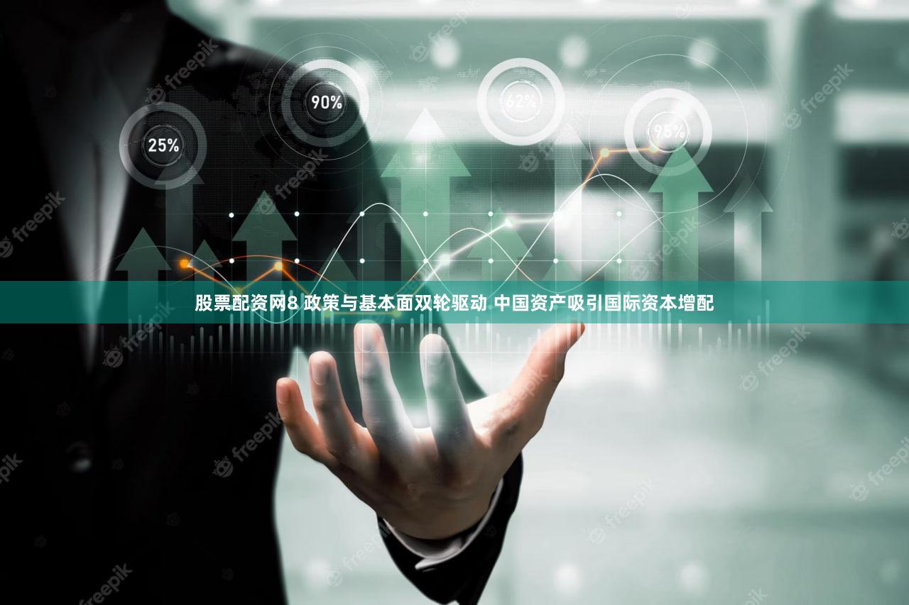 股票配资网8 政策与基本面双轮驱动 中国资产吸引国际资本增配