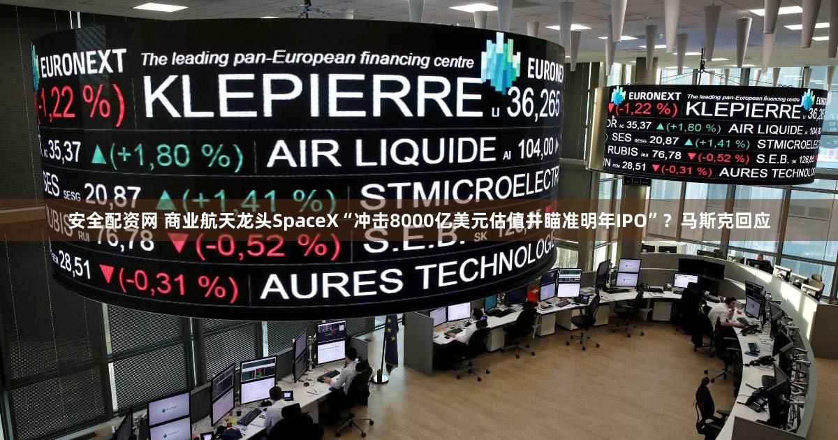 安全配资网 商业航天龙头SpaceX“冲击8000亿美元估值并瞄准明年IPO”?马斯克回应
