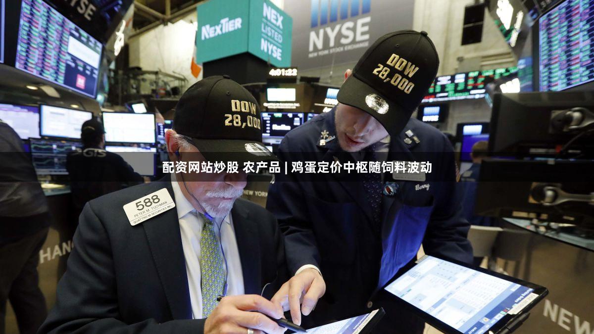 配资网站炒股 农产品 | 鸡蛋定价中枢随饲料波动