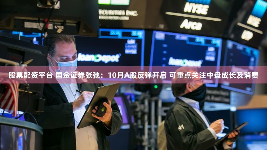 股票配资平台 国金证券张弛:10月A股反弹开启 可重点关注中盘成长及消费