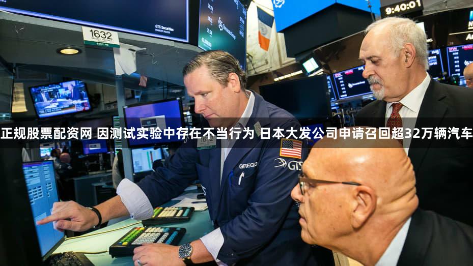 正规股票配资网 因测试实验中存在不当行为 日本大发公司申请召回超32万辆汽车
