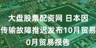 大盘股票配资网 日本因数据传输故障推迟发布10月贸易报告