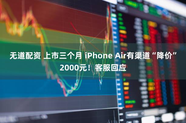 无道配资 上市三个月 iPhone Air有渠道“降价”2000元！客服回应