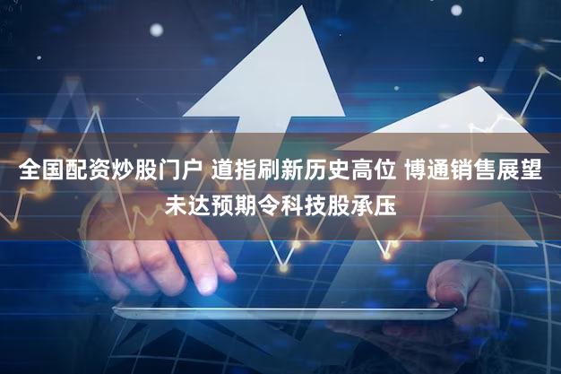 全国配资炒股门户 道指刷新历史高位 博通销售展望未达预期令科技股承压