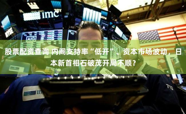 股票配资查询 内阁支持率“低开”、资本市场波动,日本新首相石破茂开局不顺?