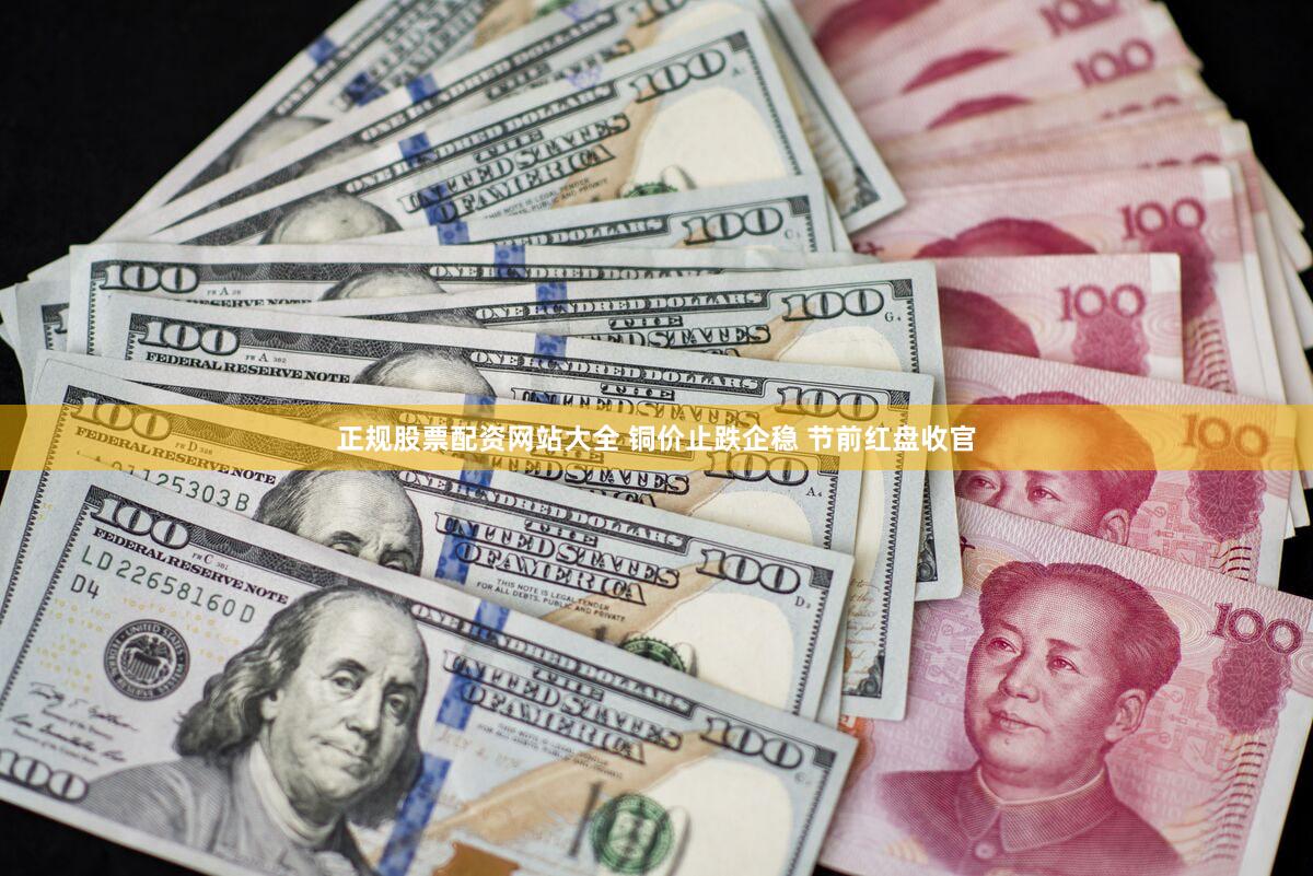 正规股票配资网站大全 铜价止跌企稳 节前红盘收官