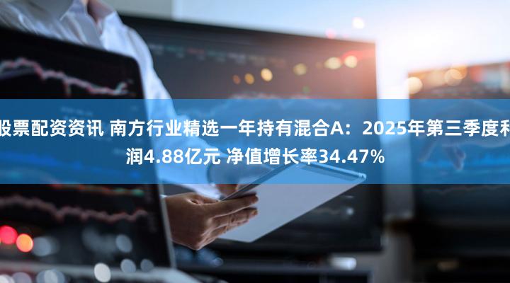 股票配资资讯 南方行业精选一年持有混合A：2025年第三季度利润4.88亿元 净值增长率34.47%