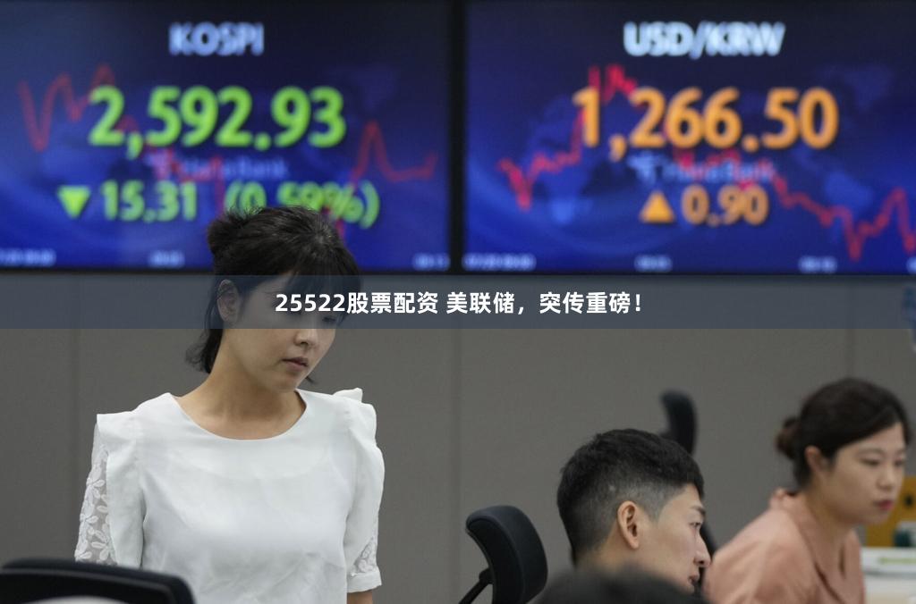25522股票配资 美联储，突传重磅！