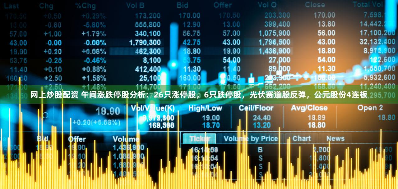 网上炒股配资 午间涨跌停股分析：26只涨停股，6只跌停股，光伏赛道股反弹，公元股份4连板