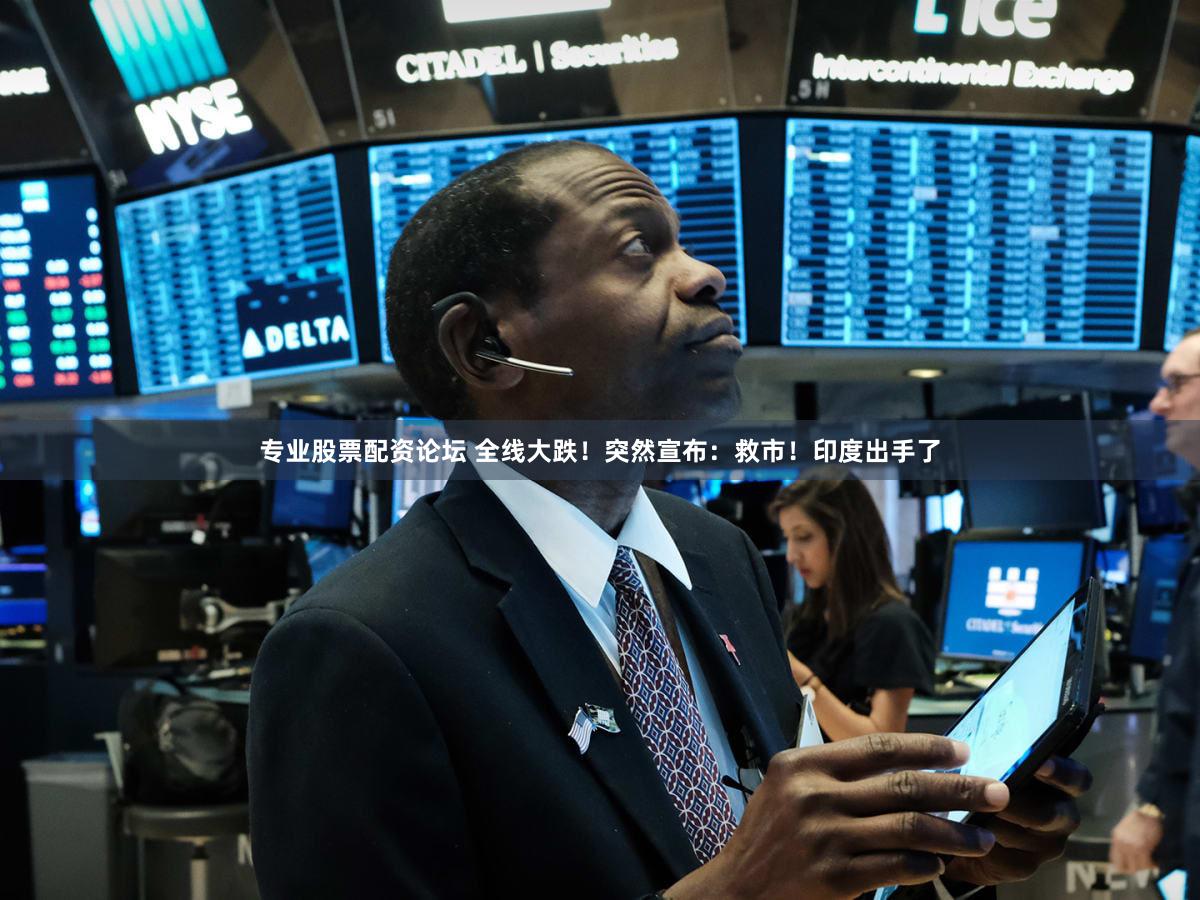 专业股票配资论坛 全线大跌！突然宣布：救市！印度出手了