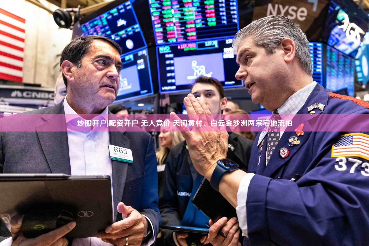 炒股开户|配资开户 无人竞价 天河黄村、白云金沙洲两宗宅地流拍