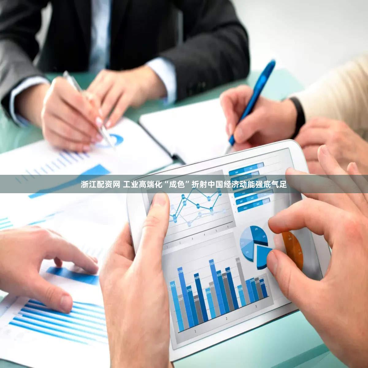 浙江配资网 工业高端化“成色”折射中国经济动能强底气足