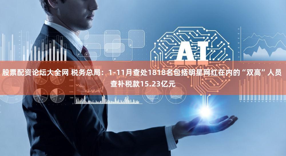 股票配资论坛大全网 税务总局：1-11月查处1818名包括明星网红在内的“双高”人员 查补税款15.23亿元
