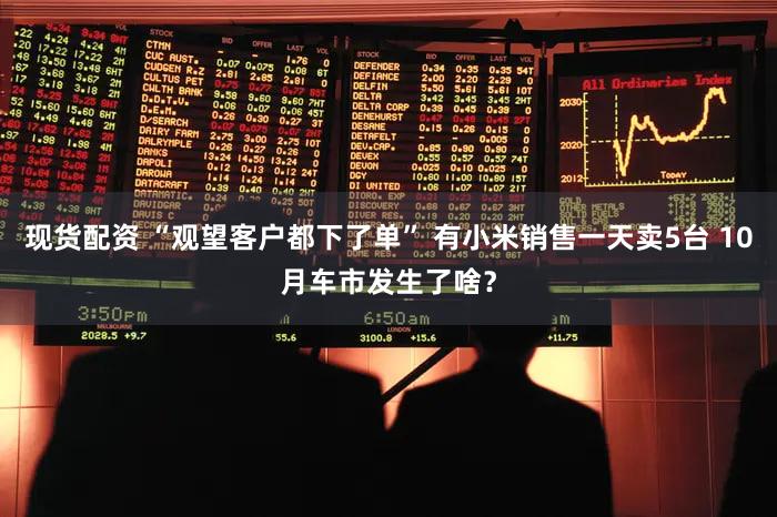 现货配资 “观望客户都下了单” 有小米销售一天卖5台 10月车市发生了啥？