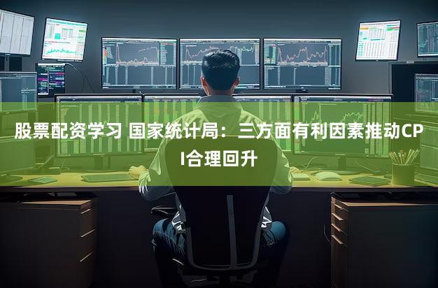 股票配资学习 国家统计局：三方面有利因素推动CPI合理回升