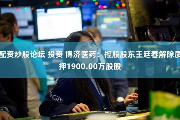 配资炒股论坛 投资 博济医药：控股股东王廷春解除质押1900.00万股股