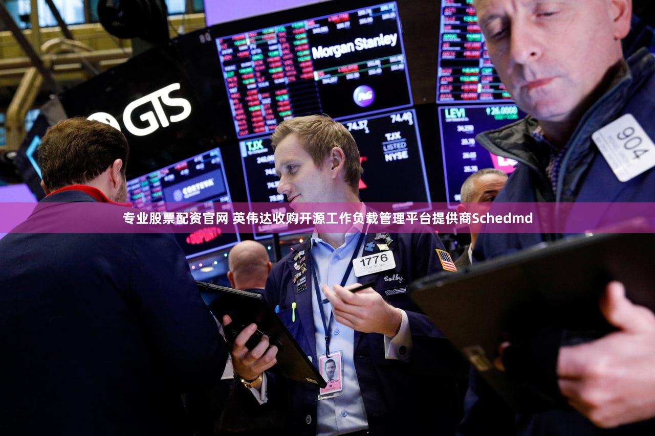 专业股票配资官网 英伟达收购开源工作负载管理平台提供商Schedmd