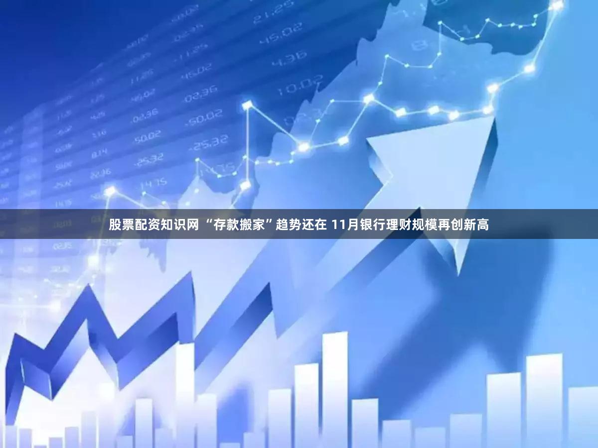 股票配资知识网 “存款搬家”趋势还在 11月银行理财规模再创新高