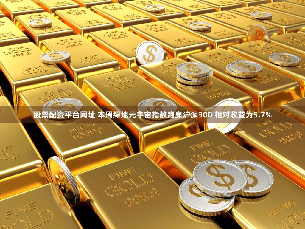 股票配资平台网址 本周绿地元宇宙指数跑赢沪深300 相对收益为5.7%