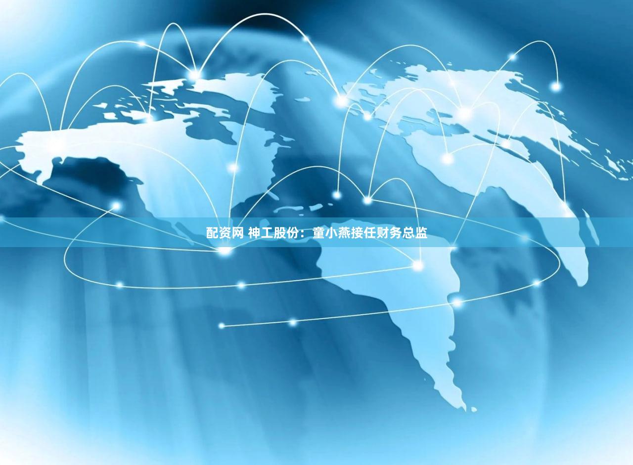 配资网 神工股份：童小燕接任财务总监
